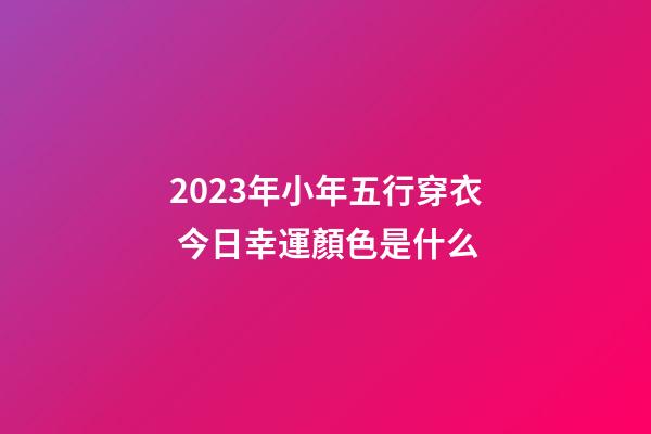 2023年小年五行穿衣 今日幸運顏色是什么